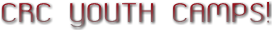 CRC YOUTH CAMPS! CRC YOUTH CAMPS!